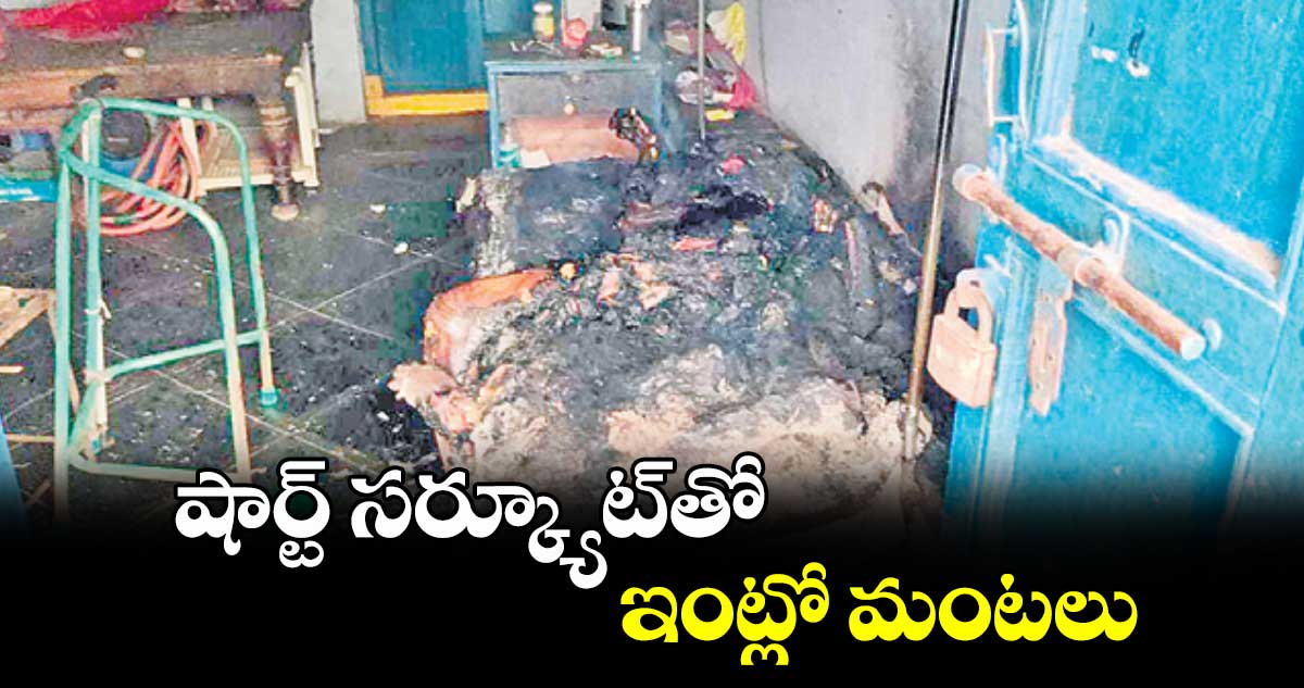 షార్ట్  సర్క్యూట్​తో ఇంట్లో మంటలు