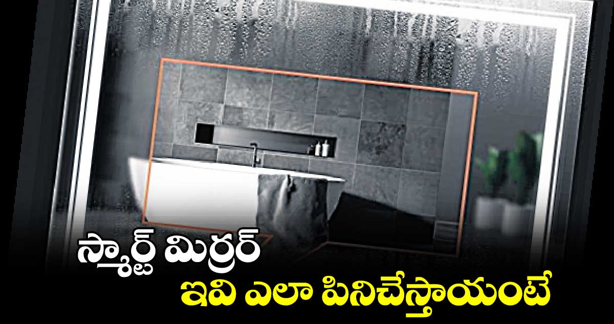 స్మార్ట్​ మిర్రర్ .. ఇవి ఎలా పినిచేస్తాయంటే