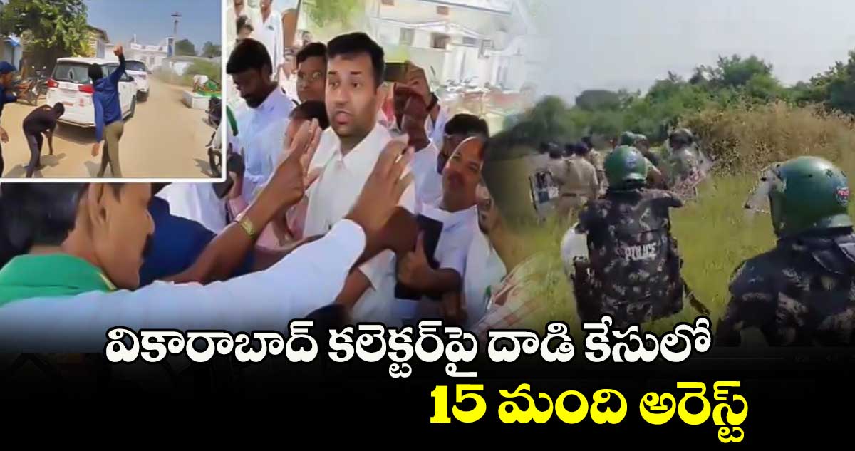 వికారాబాద్ కలెక్టర్‌పై దాడి కేసులో.. 15 మంది అరెస్ట్