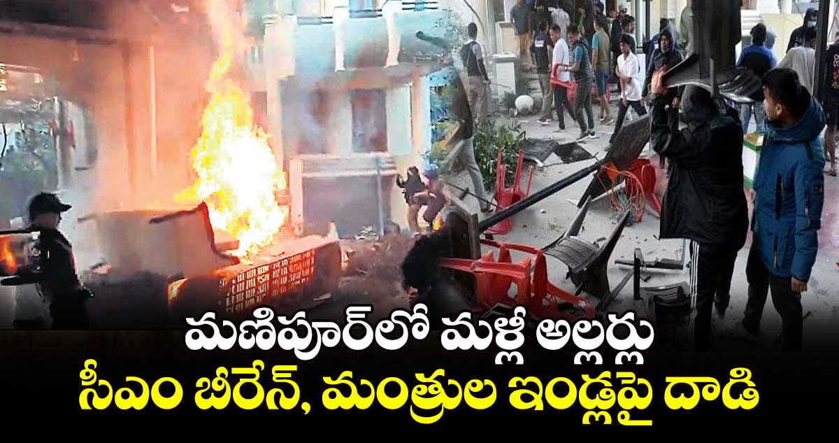 మణిపూర్⁬​లో మళ్లీ అల్లర్లు..సీఎం బీరేన్, మంత్రుల ఇండ్లపై దాడి