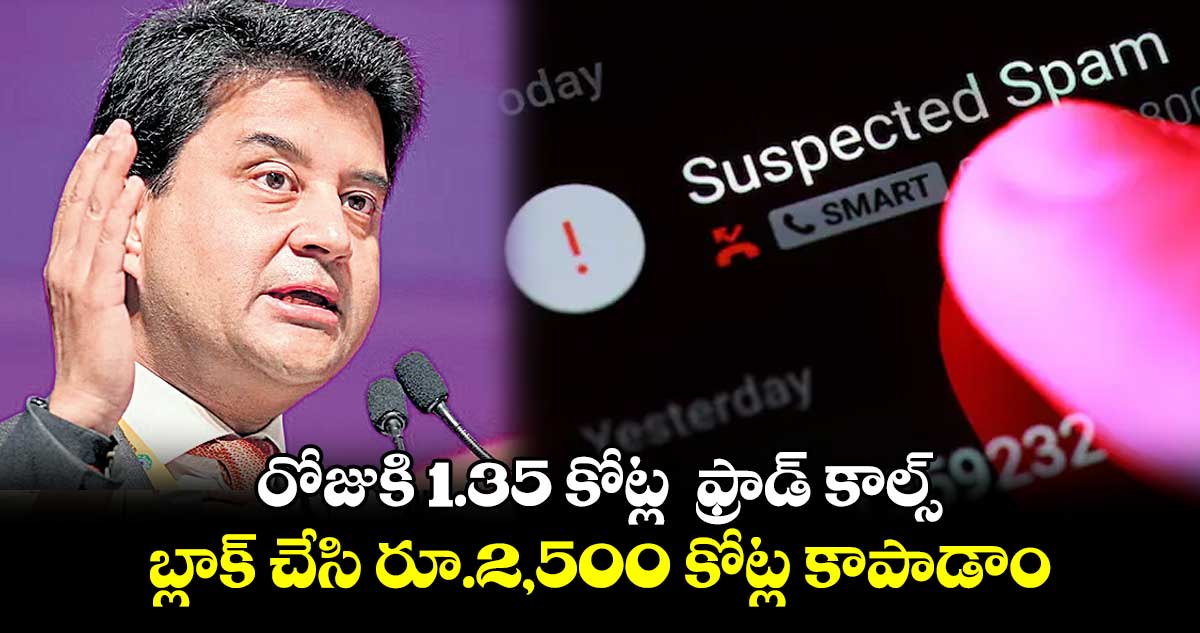 రోజుకి 1.35 కోట్ల  ఫ్రాడ్‌‌ కాల్స్‌‌.. బ్లాక్‌‌ చేసి రూ.2,500 కోట్ల కాపాడాం