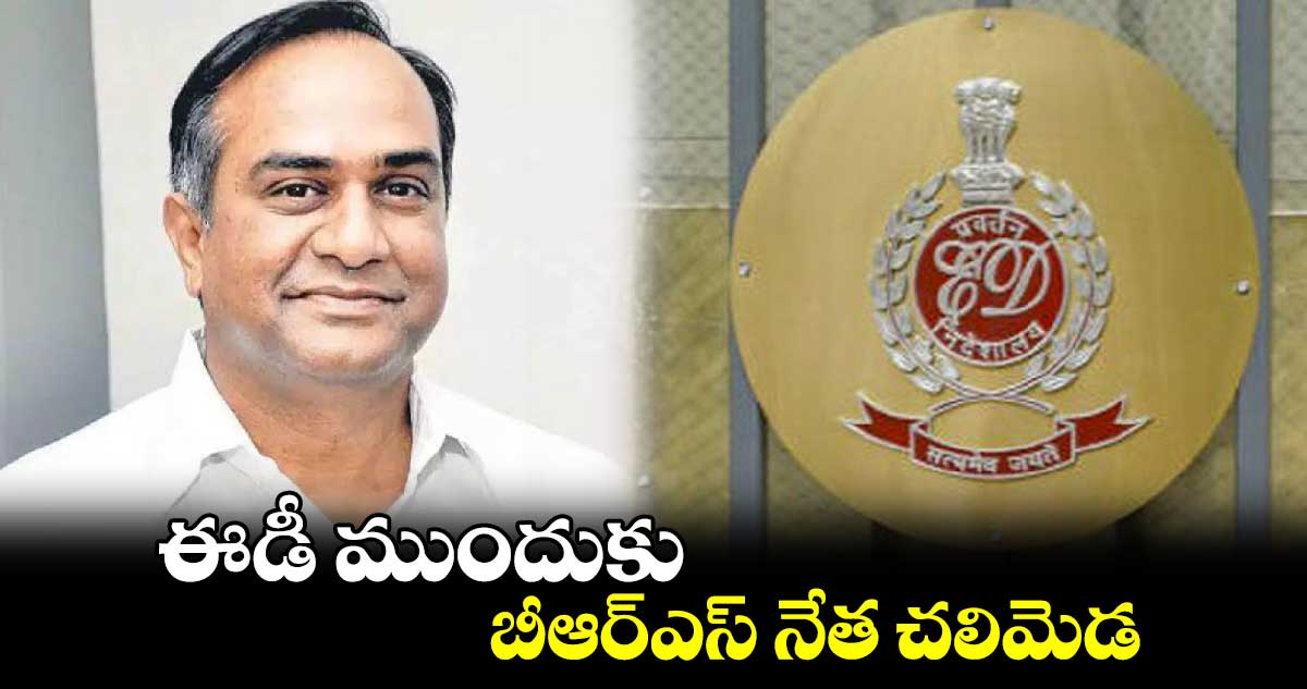 ఈడీ ముందుకు బీఆర్‌‌‌‌‌‌‌‌ఎస్‌‌‌‌ నేత చలిమెడ