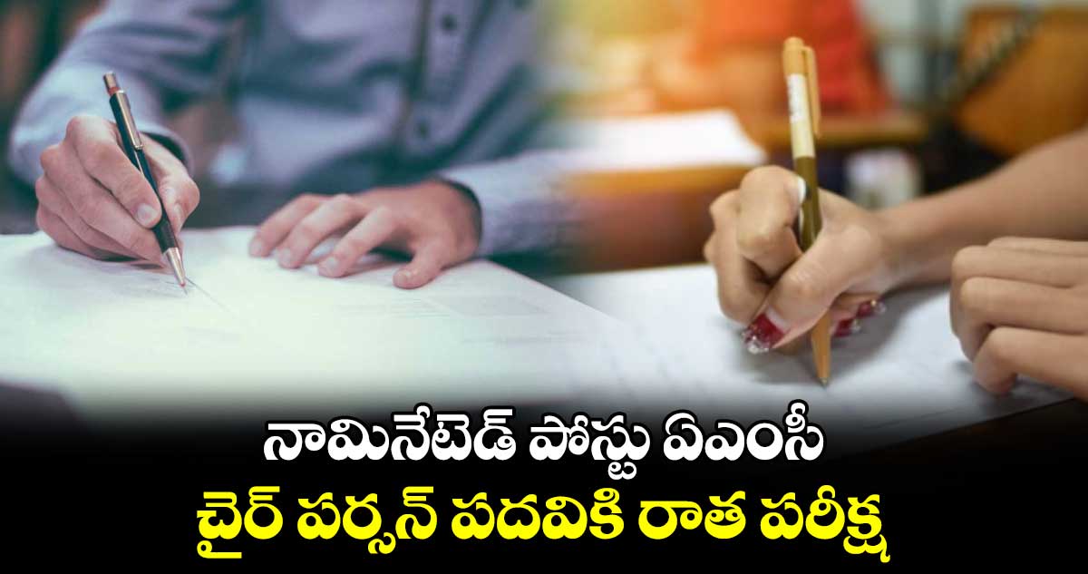 నామినేటెడ్ పోస్టు ఏఎంసీ చైర్ పర్సన్ పదవికి రాత పరీక్ష