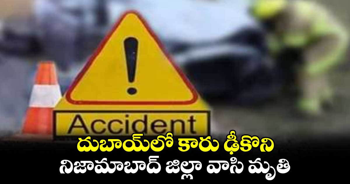 దుబాయ్​లో కారు ఢీకొని .. నిజామాబాద్ జిల్లా వాసి మృతి