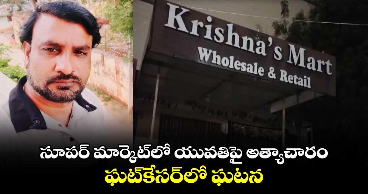 సూపర్ మార్కెట్‌లో యువతిపై అత్యాచారం.. ఘట్‌కేసర్‌లో ఘటన