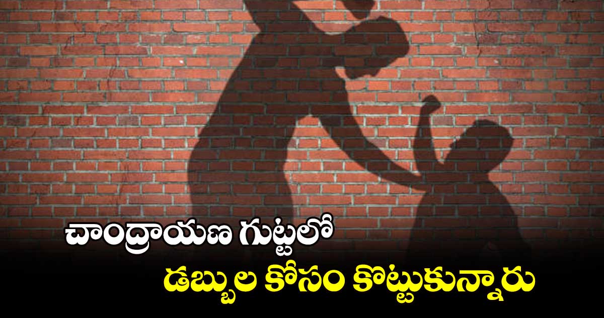 చాంద్రాయణ గుట్టలో డబ్బుల కోసం కొట్టుకున్నారు..