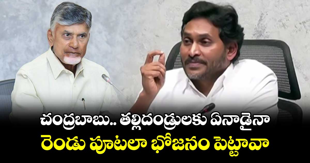 చంద్రబాబు..  తల్లిదండ్రులకు ఏనాడైనా రెండు పూటలా భోజనం పెట్టావా: జగన్ సంచలన వ్యాఖ్యలు 