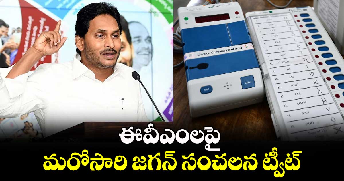 ఈవీఎంలపై మరోసారి జగన్ సంచలన ట్వీట్.. 