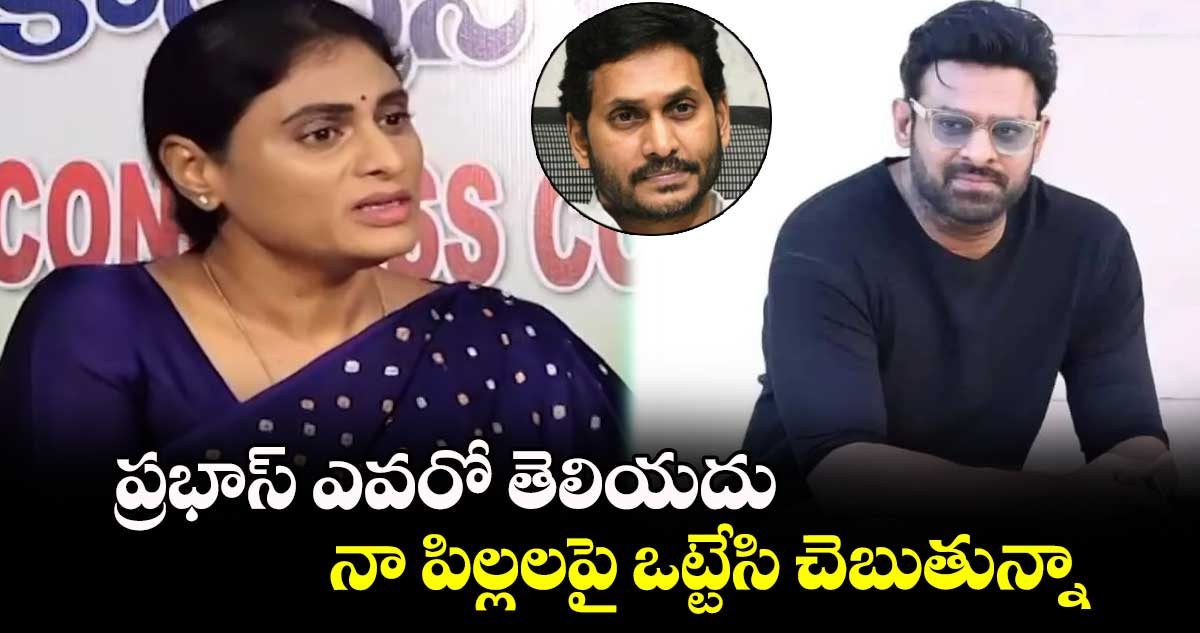 ప్రభాస్ ఎవరో తెలియదు.. నా పిల్లలపై ఒట్టేసి చెబుతున్నా: షర్మిల