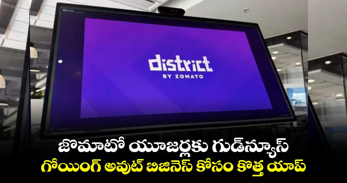 Zomato District: జొమాటో యూజర్లకు గుడ్⁬న్యూస్..గోయింగ్ అవుట్ బిజినెస్ కోసం కొత్త యాప్