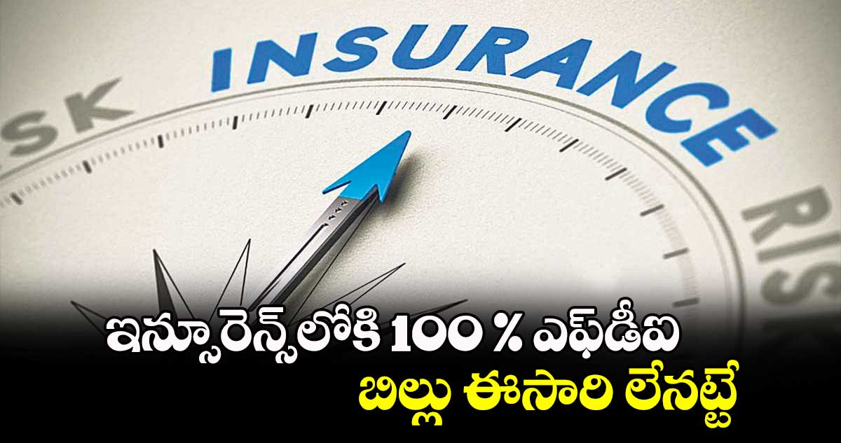 ఇన్సూరెన్స్‌‌‌‌‌‌‌‌లోకి 100 % ఎఫ్‌‌‌‌‌‌‌‌డీఐ.. బిల్లు ఈసారి లేనట్టే