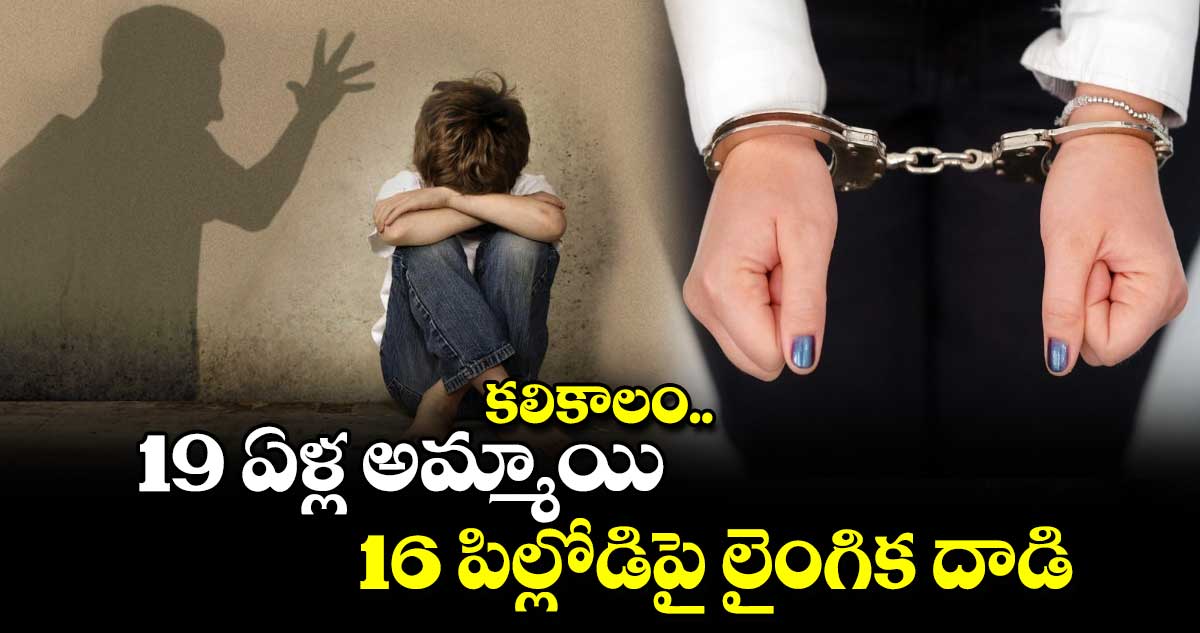 కలికాలం : 19 ఏళ్ల అమ్మాయి.. 16 పిల్లోడిపై లైంగిక దాడి