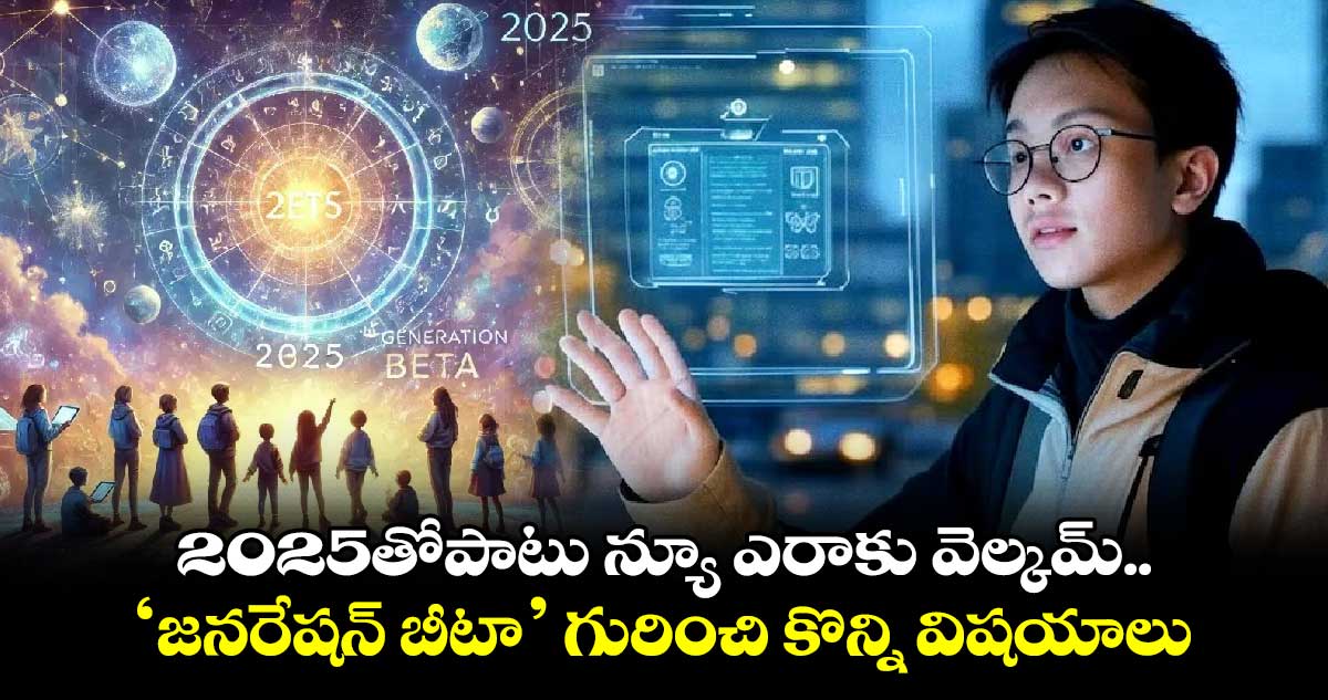 Gen Beta: 2025తోపాటు న్యూ ఎరాకు వెల్కమ్.. ‘జనరేషన్ బీటా’ గురించి కొన్ని విషయాలు