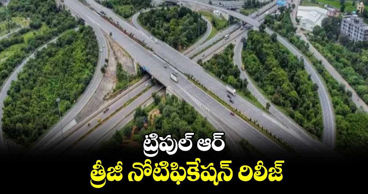 ట్రిపుల్ ఆర్.. త్రీజీ నోటిఫికేషన్​ రిలీజ్