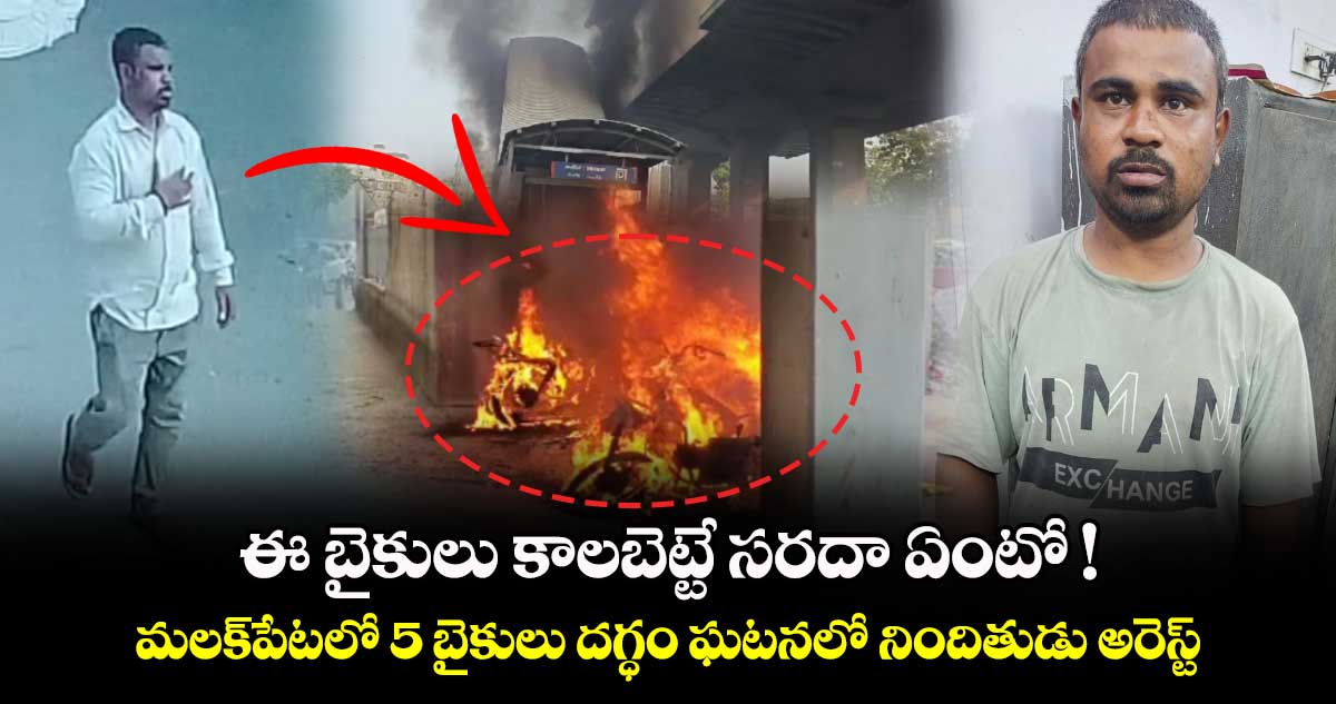 ఈ బైకులు కాలబెట్టే సరదా ఏంటో.. మలక్పేటలో 5 బైకులు దగ్ధం ఘటనలో నిందితుడు అరెస్ట్