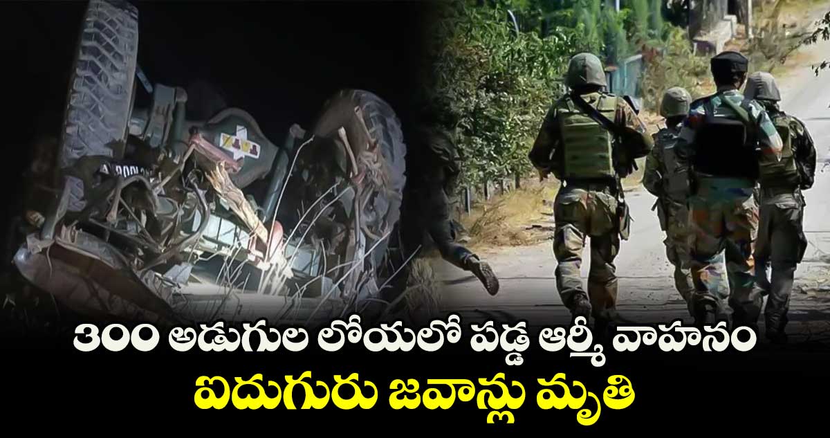 300 అడుగుల లోయలో పడ్డ ఆర్మీ వాహనం.. ఐదుగురు జవాన్లు మృతి