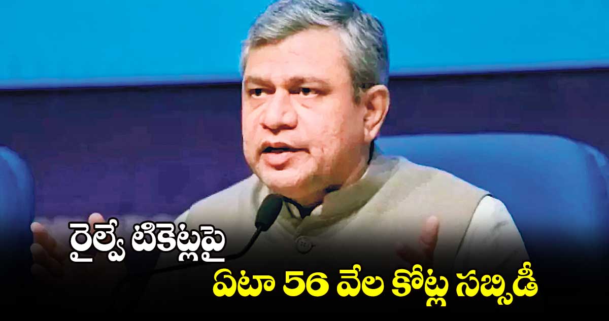 రైల్వే టికెట్లపై ఏటా 56 వేల కోట్ల సబ్సిడీ: మంత్రి అశ్విని  వైష్ణవ్