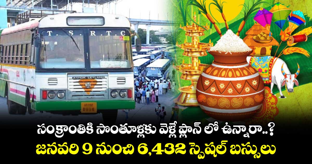 సంక్రాంతికి సొంతూళ్లకు వెళ్లే ప్లాన్ లో ఉన్నారా..? జనవరి 9 నుంచి 6432 స్పెషల్ బస్సులు..