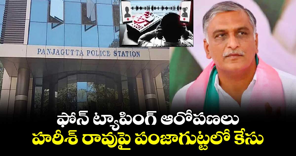 ఫోన్ ట్యాపింగ్ ఆరోపణలు .. హరీశ్ రావుపై పంజాగుట్టలో కేసు 