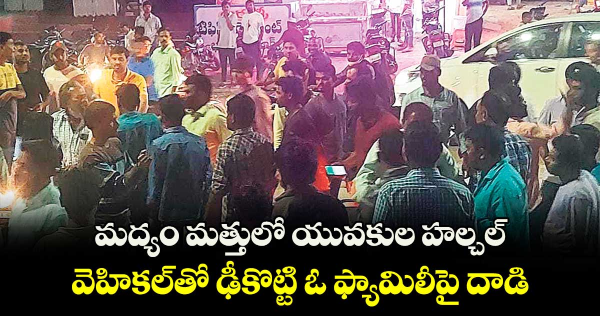 మద్యం మత్తులో యువకుల హల్చల్.. వెహికల్⁬తో ఢీకొట్టి ఓ ఫ్యామిలీపై దాడి