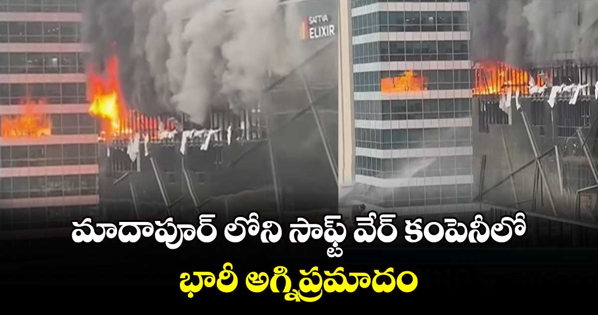 HYD : మాదాపూర్ లోని సాఫ్ట్ వేర్ కంపెనీలో భారీ అగ్నిప్రమాదం