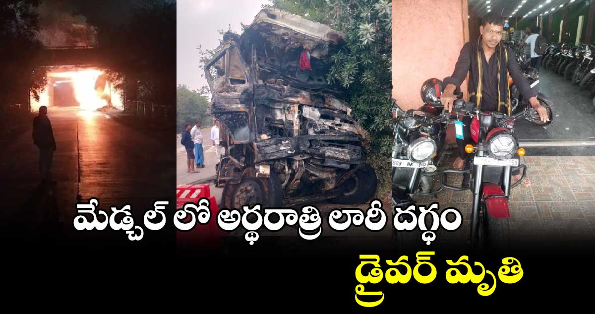 మేడ్చల్⁬లో  అర్థరాత్రి లారీ దగ్ధం..డ్రైవర్ మృతి