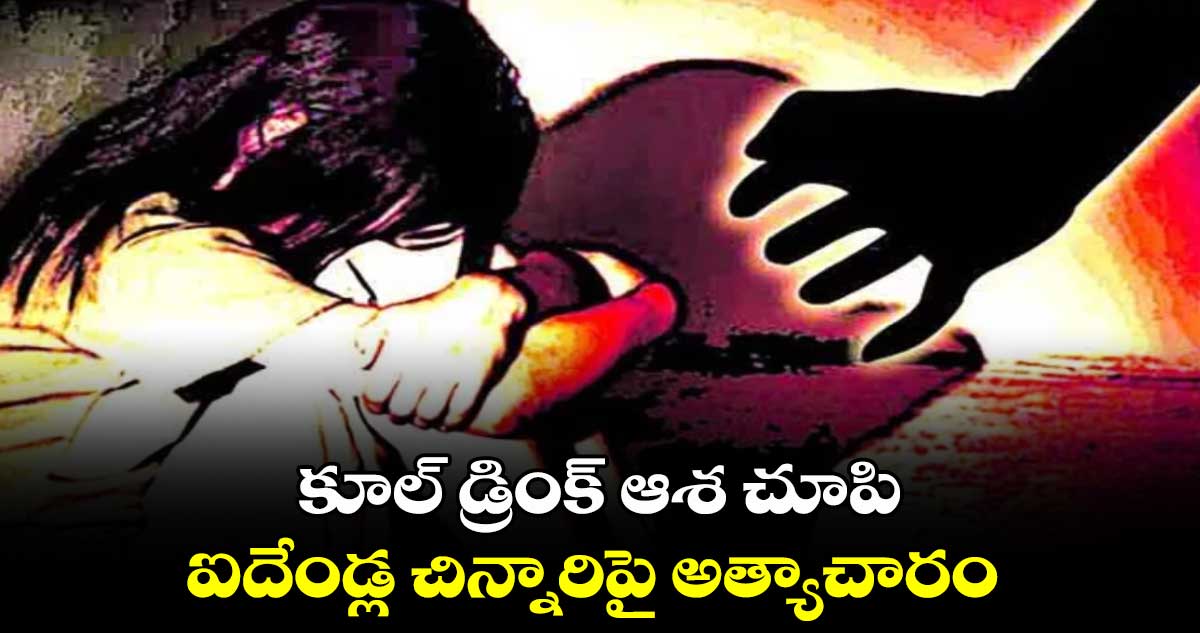 కూల్​ డ్రింక్ ​ఆశ చూపి ఐదేండ్ల చిన్నారిపై అత్యాచారం