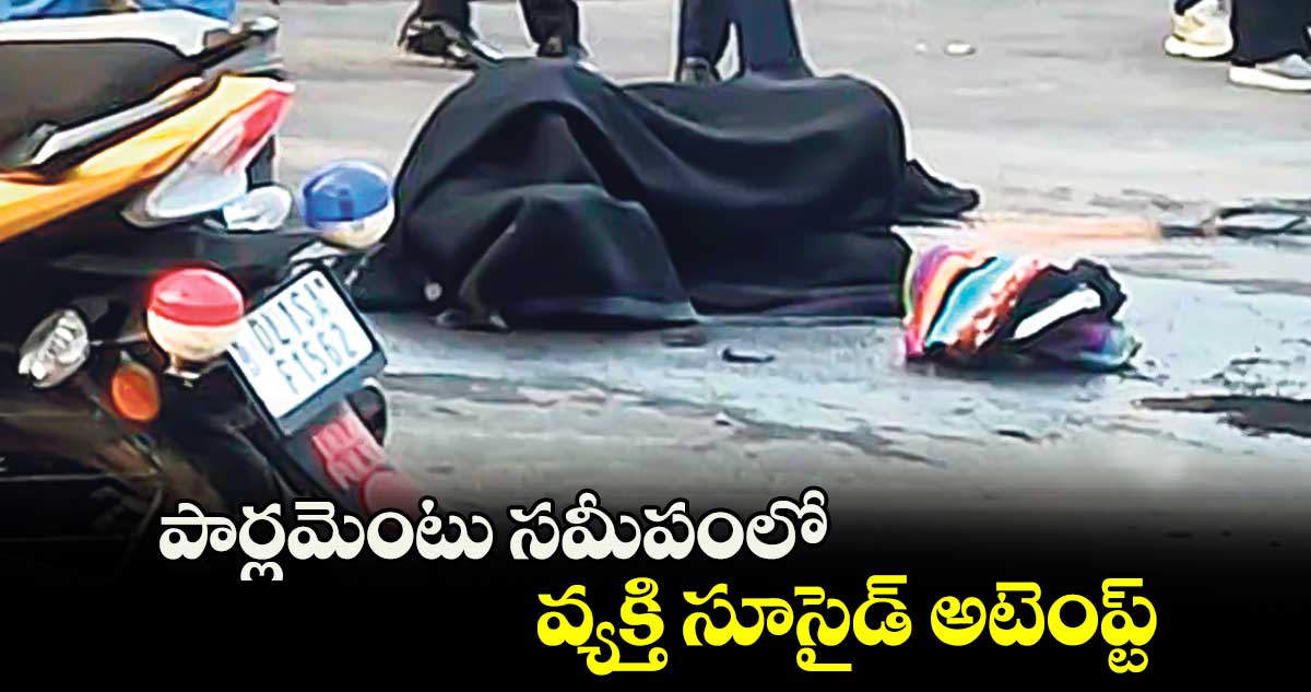 పార్లమెంటు సమీపంలో వ్యక్తి సూసైడ్ అటెంప్ట్​