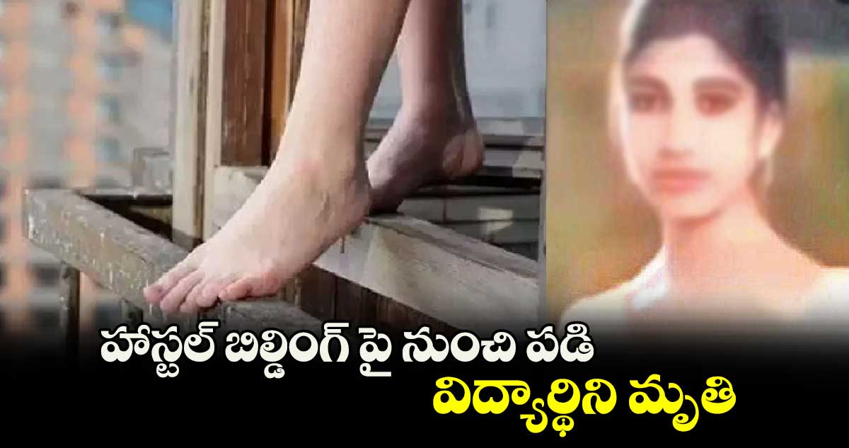 హాస్టల్‌ బిల్డింగ్‌ పై నుంచి పడి విద్యార్థిని మృతి