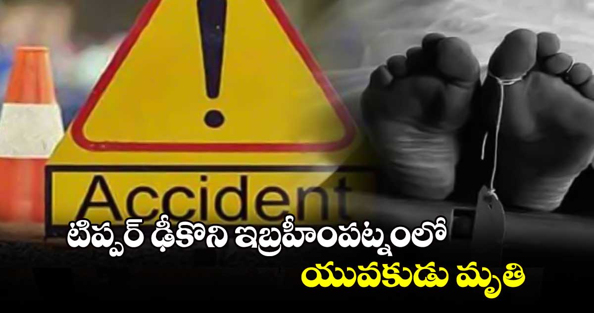 టిప్పర్ ఢీకొని ఇబ్రహీంపట్నంలో యువకుడు మృతి