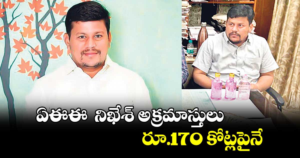 ఏఈఈ  నిఖేశ్ అక్రమాస్తులు రూ.170 కోట్లపైనే