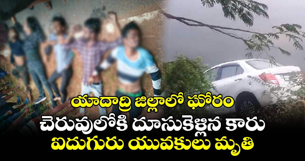 యాదాద్రి జిల్లాలో ఘోరం: చెరువులోకి దూసుకెళ్లిన కారు.. ఐదుగురు యువకులు మృతి