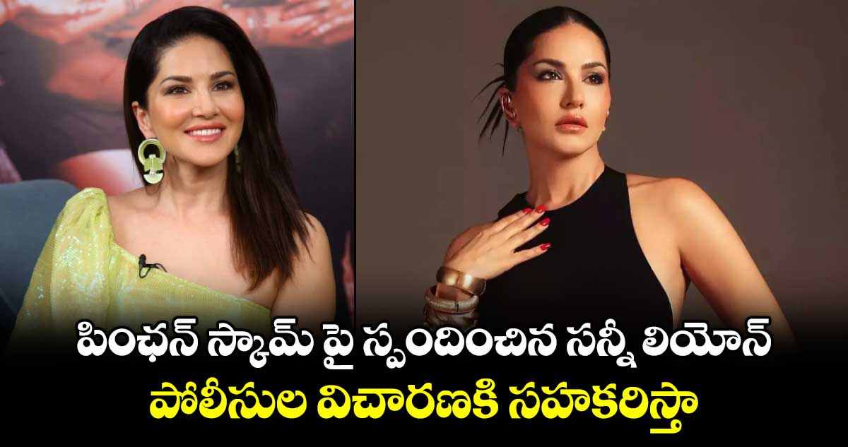 Sunny Leone: పింఛన్ స్కామ్ పై స్పందించిన సన్నీ లియోన్.. పోలీసుల విచారణకి సహకరిస్తా..  