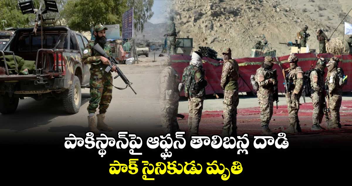 పాకిస్థాన్‌పై ఆఫ్ఘన్ తాలిబన్ల దాడి.. పాక్ సైనికుడు మృతి