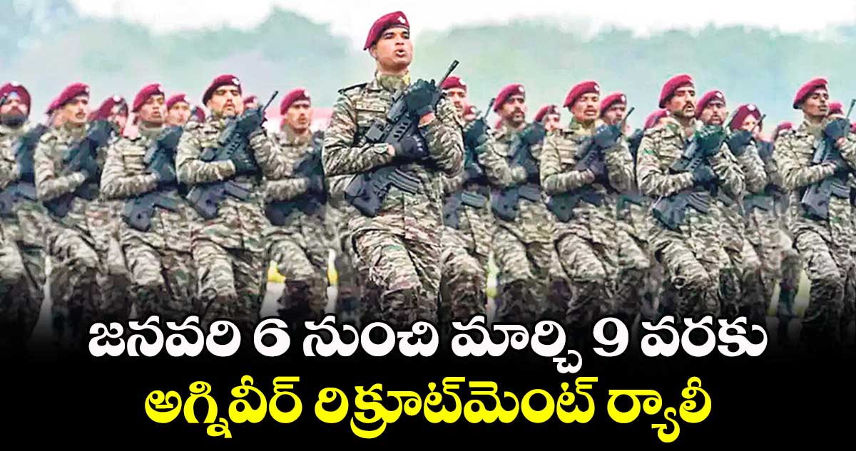 జనవరి 6 నుంచి మార్చి 9 వరకు అగ్నివీర్ రిక్రూట్​మెంట్‌‌ ర్యాలీ