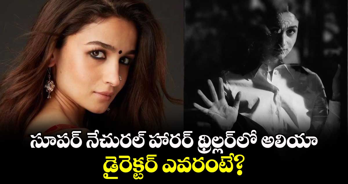 Alia Bhatt Thriller: సూపర్ నేచురల్ హారర్ థ్రిల్లర్⁬లో అలియా భట్.. డైరెక్టర్ ఎవరంటే?