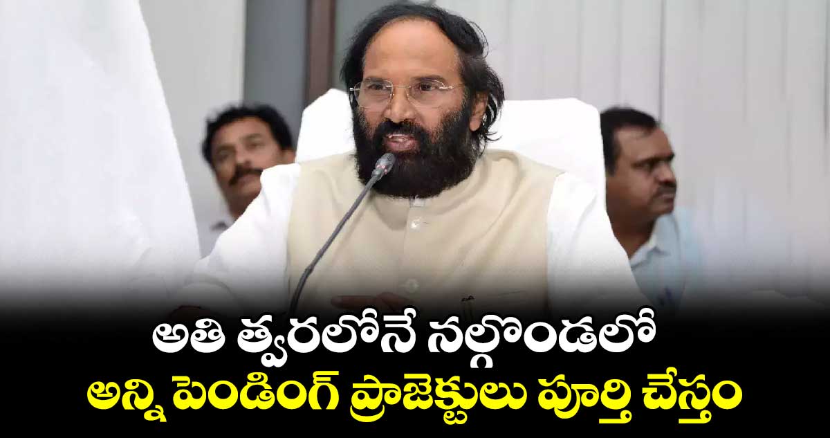 నల్గొండలో అన్ని పెండింగ్ ప్రాజెక్టులు పూర్తి  చేస్తాం: మంత్రి ఉత్తమ్ 