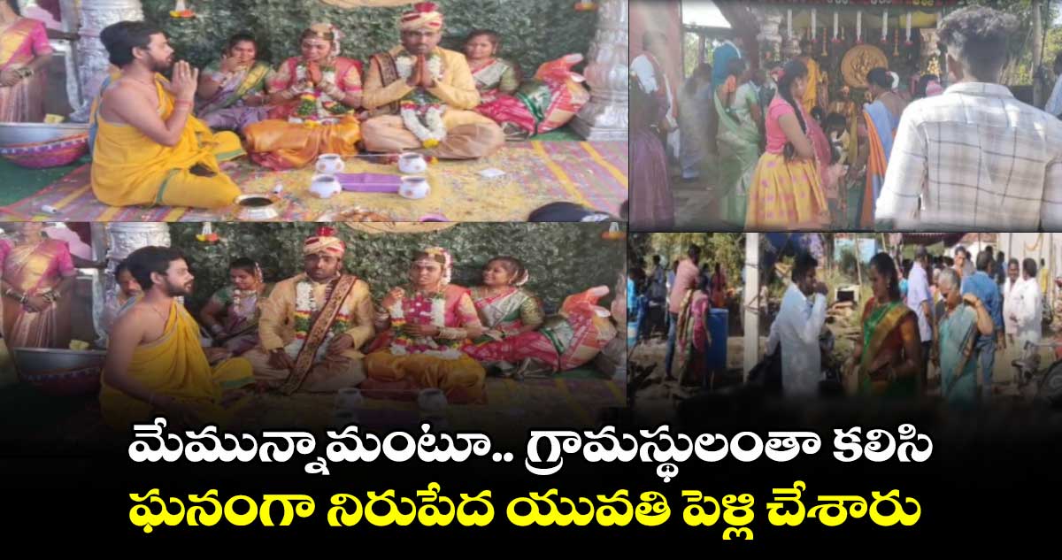 గ్రామస్థులంతా కలిసి ఘనంగా నిరుపేద యువతి పెళ్లి చేశారు