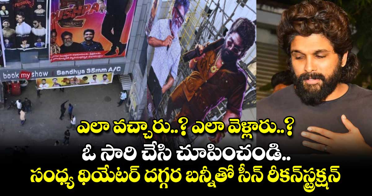 ఎలా వచ్చారు..? ఎలా వెళ్లారు..? ఓ సారి చేసి చూపించండి.. సంధ్య థియేటర్ దగ్గర బన్నీతో సీన్ రీకన్⁬స్ట్రక్షన్