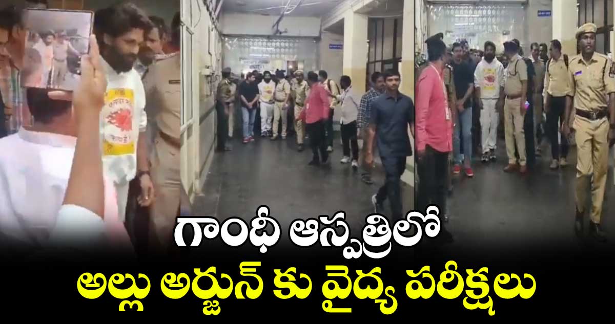 గాంధీ ఆస్పత్రిలో అల్లు అర్జున్ కు వైద్య పరీక్షలు