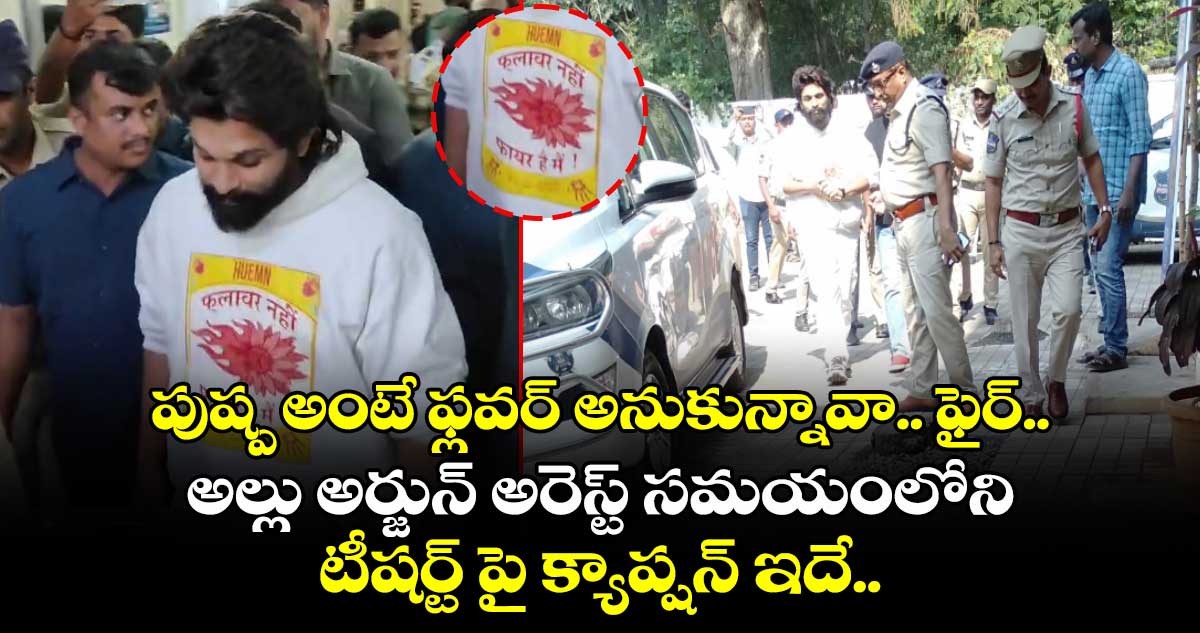 పుష్ప అంటే ఫ్లవర్ అనుకున్నావా.. ఫైర్.. : అల్లు అర్జున్ అరెస్ట్ సమయంలోని టీషర్ట్ పై క్యాప్షన్ ఇదే..