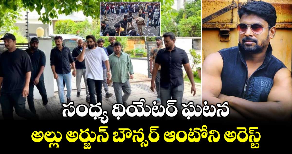  సంధ్య థియేటర్ ఘటన..  అల్లు అర్జున్ బౌన్సర్ ఆంటోని అరెస్ట్..