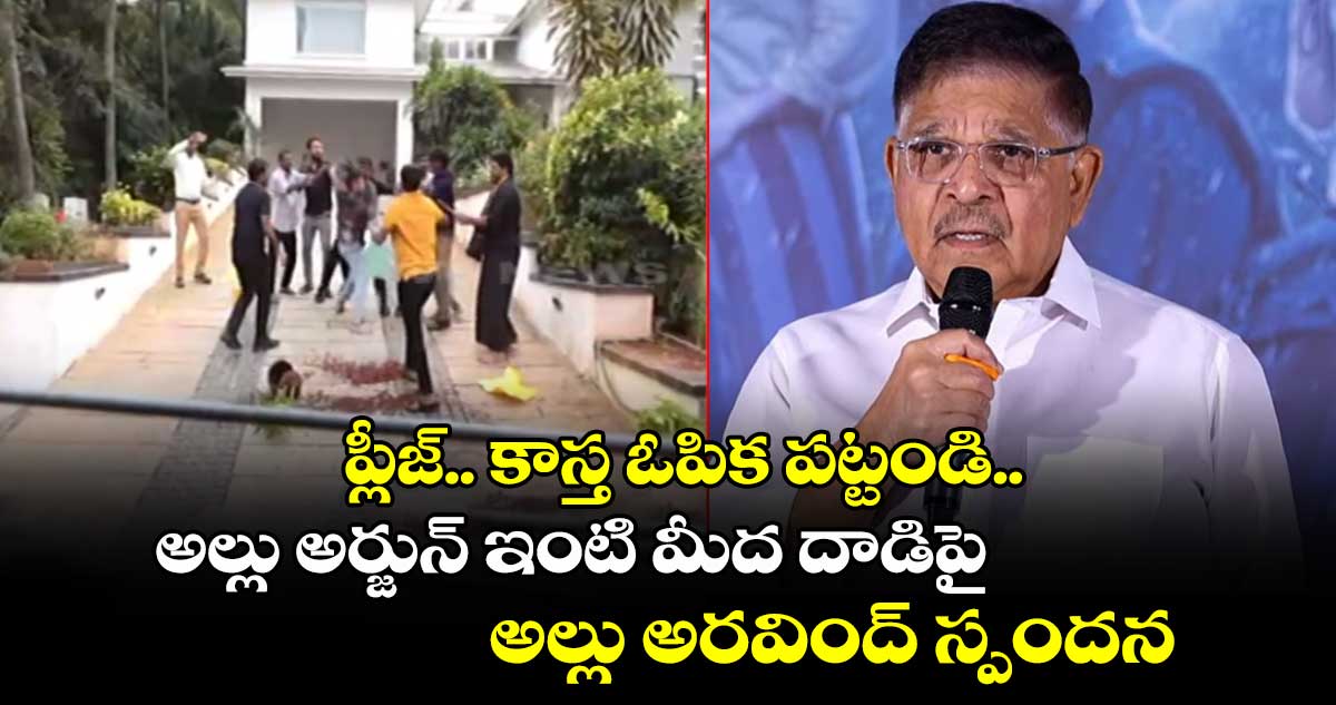 ప్లీజ్.. కాస్త ఓపిక పట్టండి.. అల్లు అర్జున్ ఇంటి మీద దాడిపై అల్లు అరవింద్ స్పందన