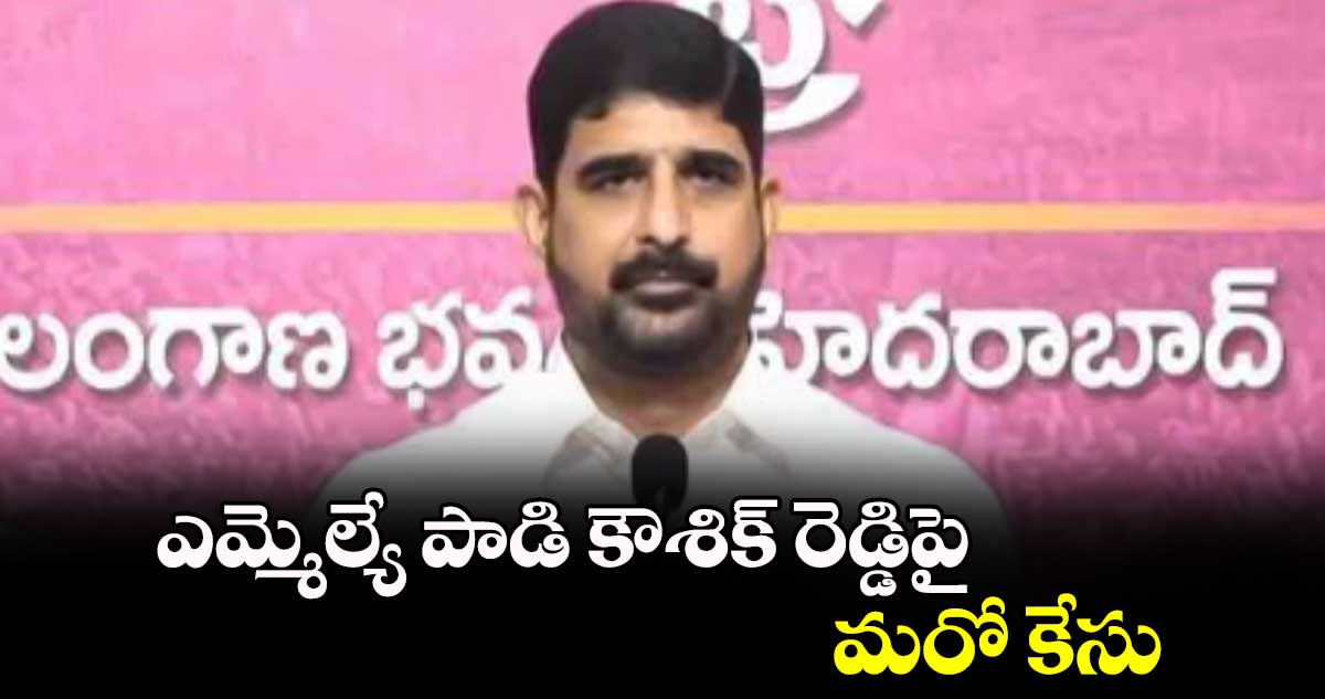 ఎమ్మెల్యే పాడి కౌశిక్ రెడ్డిపై మరో కేసు