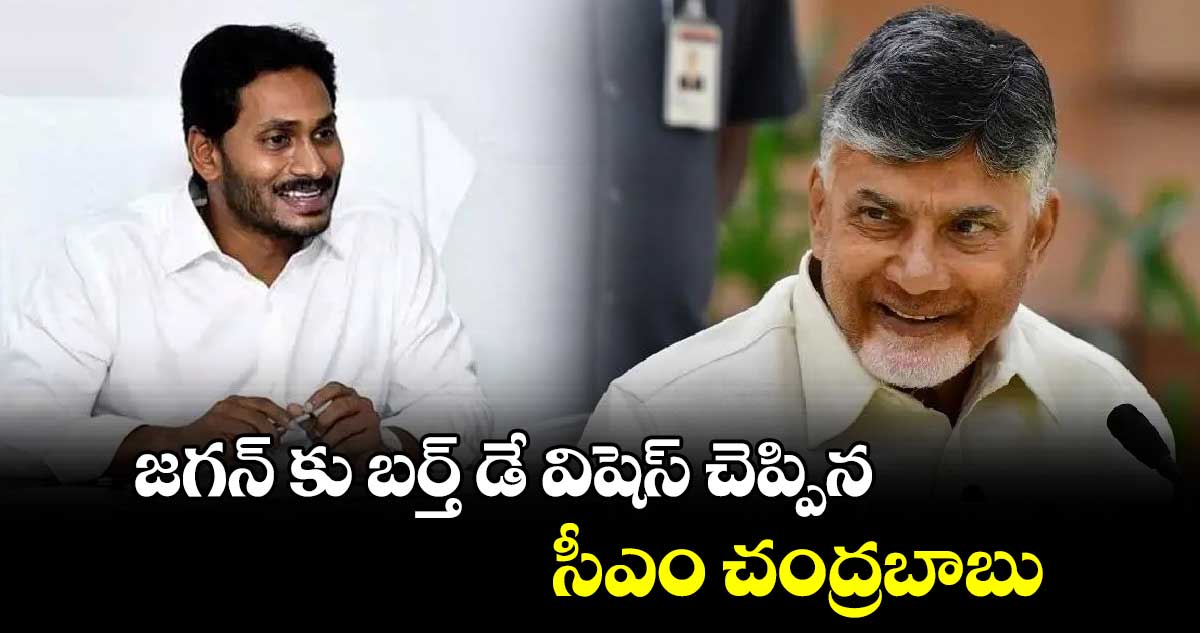 జగన్ కు బర్త్ డే విషెస్ చెప్పిన సీఎం చంద్రబాబు