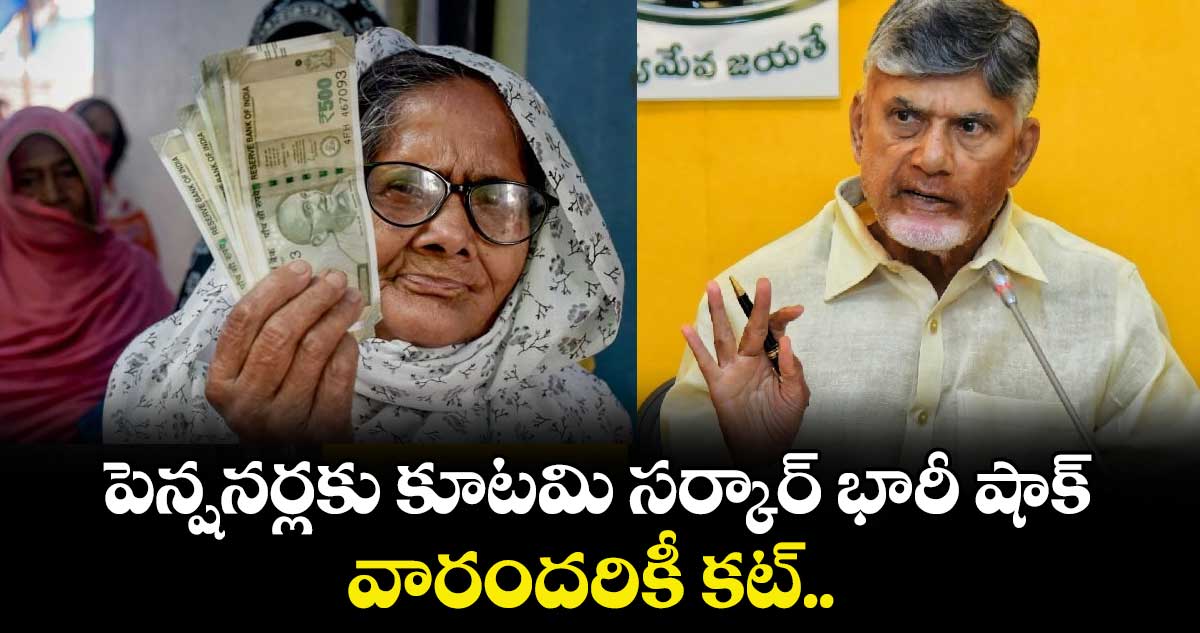 పెన్షనర్లకు కూటమి సర్కార్ భారీ షాక్.. వారందరికీ కట్.. 