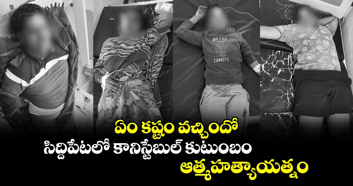 ఏం కష్టం వచ్చిందో: సిద్దిపేటలో కానిస్టేబుల్ కుటుంబం ఆత్మహత్యాయత్నం