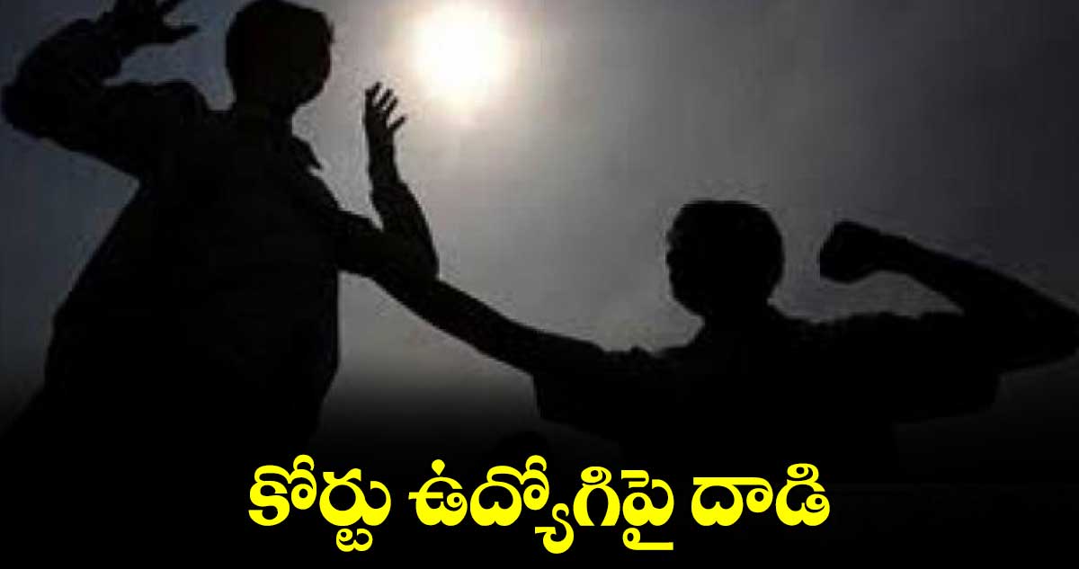 కోర్టు ఉద్యోగిపై దాడి