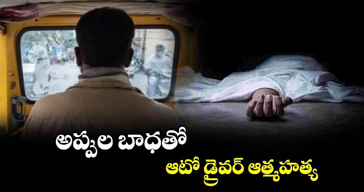 అప్పుల బాధతో ఆటో డ్రైవర్ ఆత్మహత్య