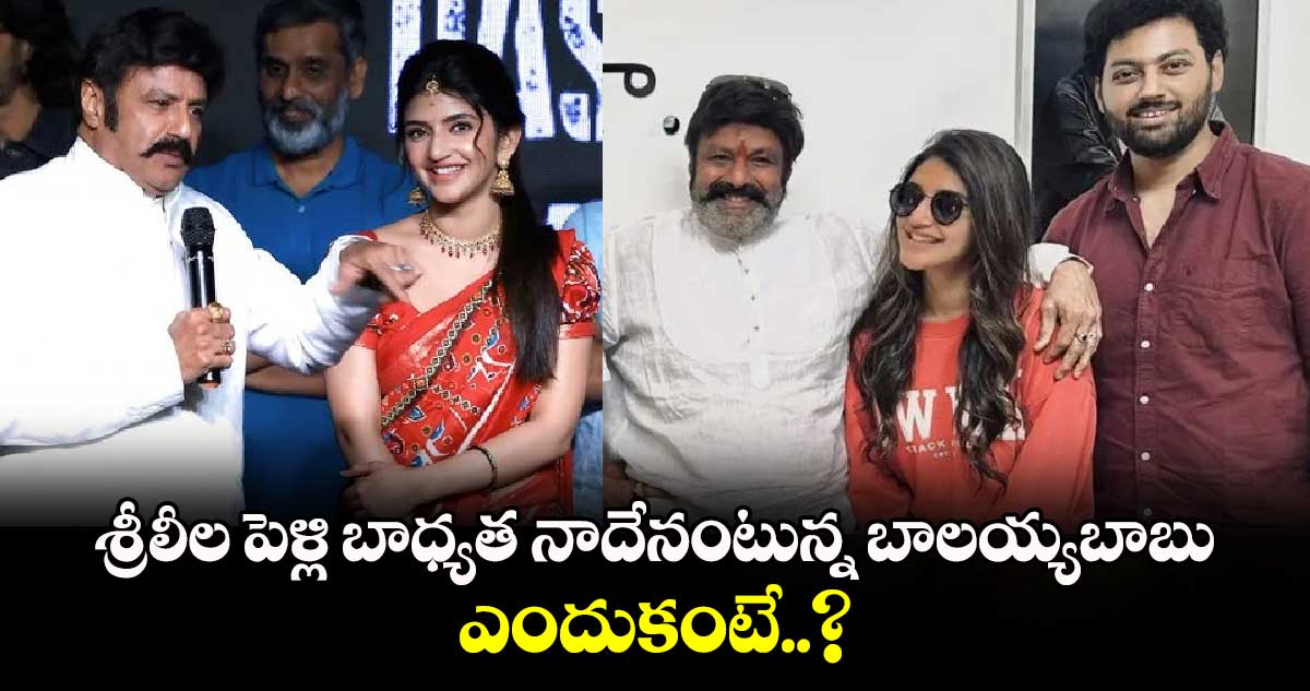 Sreeleela Marriage: శ్రీలీల పెళ్లి బాధ్యత నాదేనంటున్న బాలయ్యబాబు.. ఎందుకంటే..?